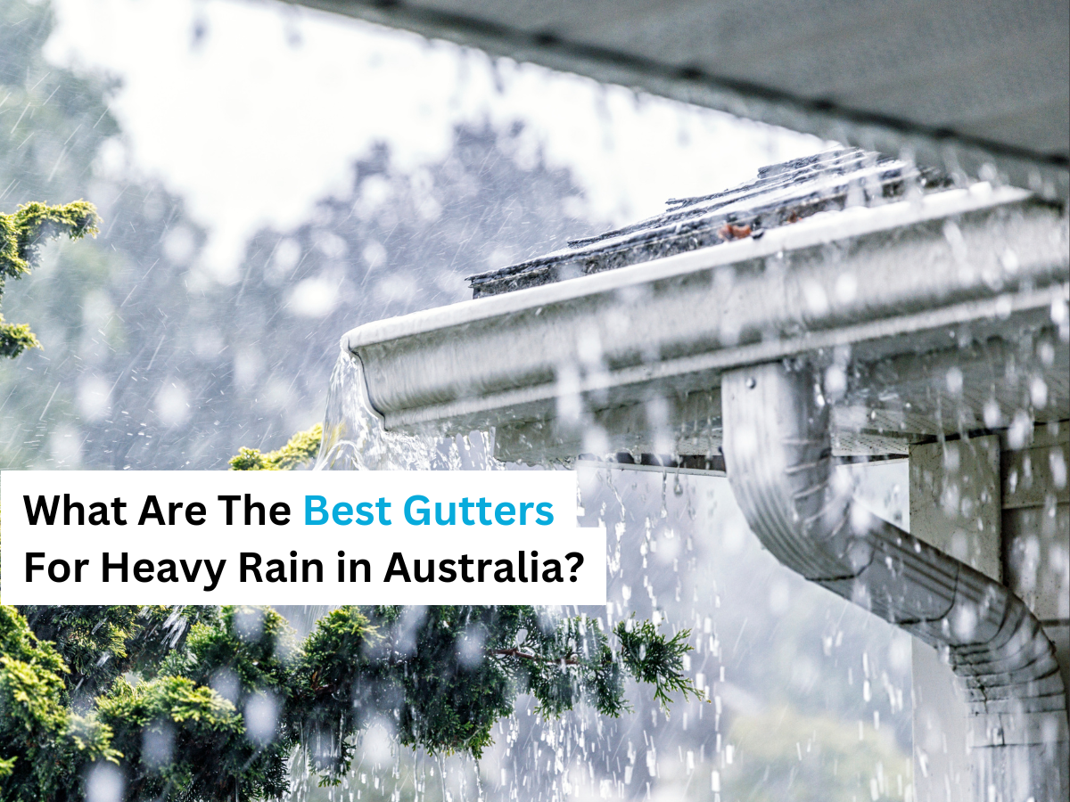 What Are The Best Gutters For Heavy Rain in Australia